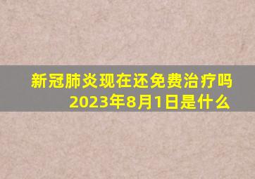 新冠肺炎现在还免费治疗吗2023年8月1日是什么