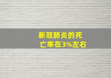 新冠肺炎的死亡率在3%左右