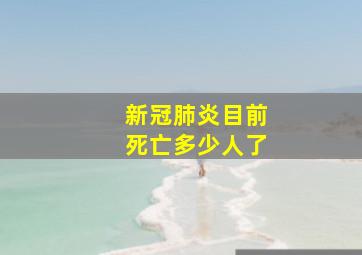 新冠肺炎目前死亡多少人了