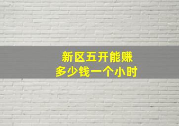 新区五开能赚多少钱一个小时