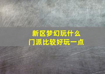 新区梦幻玩什么门派比较好玩一点