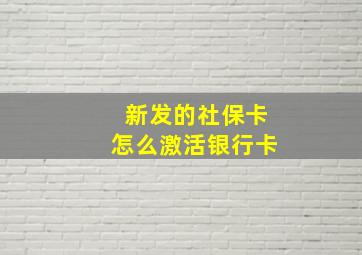 新发的社保卡怎么激活银行卡