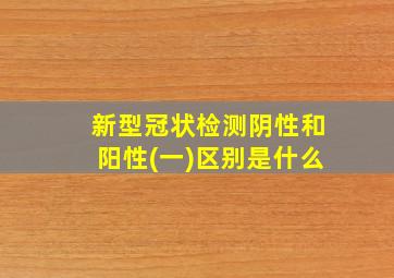 新型冠状检测阴性和阳性(一)区别是什么