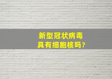 新型冠状病毒具有细胞核吗?