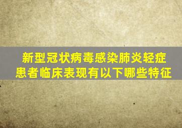 新型冠状病毒感染肺炎轻症患者临床表现有以下哪些特征