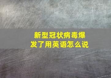 新型冠状病毒爆发了用英语怎么说