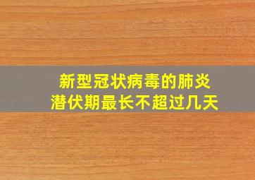 新型冠状病毒的肺炎潜伏期最长不超过几天