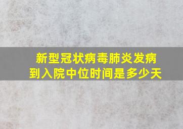 新型冠状病毒肺炎发病到入院中位时间是多少天