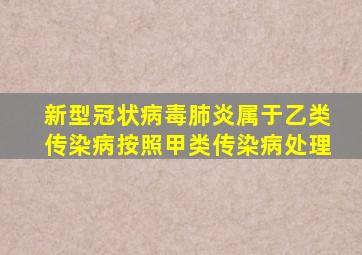 新型冠状病毒肺炎属于乙类传染病按照甲类传染病处理