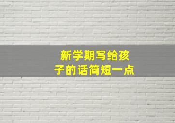 新学期写给孩子的话简短一点