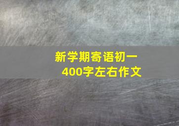 新学期寄语初一400字左右作文