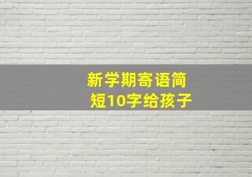 新学期寄语简短10字给孩子