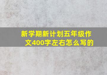 新学期新计划五年级作文400字左右怎么写的