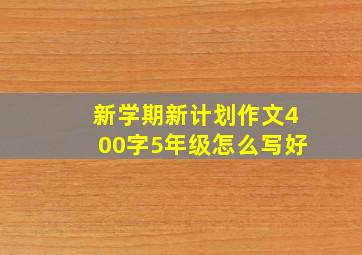 新学期新计划作文400字5年级怎么写好