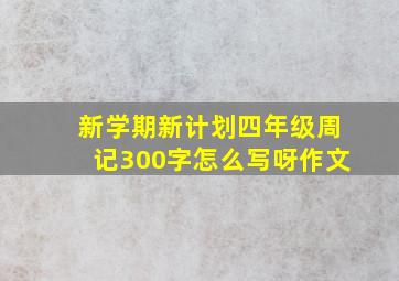 新学期新计划四年级周记300字怎么写呀作文