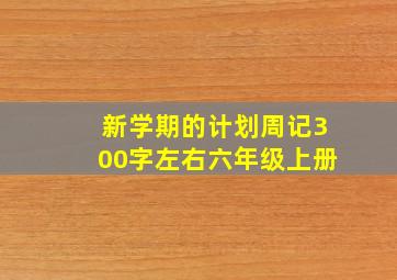 新学期的计划周记300字左右六年级上册