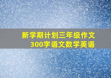 新学期计划三年级作文300字语文数学英语