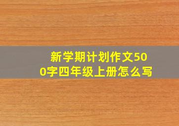 新学期计划作文500字四年级上册怎么写