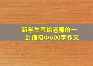 新学生写给老师的一封信初中600字作文