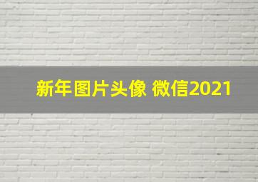 新年图片头像 微信2021