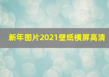 新年图片2021壁纸横屏高清