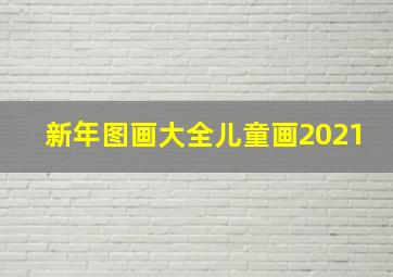 新年图画大全儿童画2021