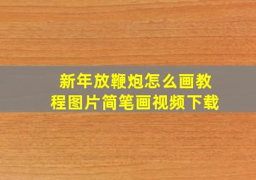 新年放鞭炮怎么画教程图片简笔画视频下载