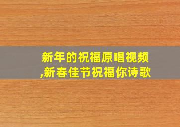 新年的祝福原唱视频,新春佳节祝福你诗歌