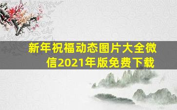 新年祝福动态图片大全微信2021年版免费下载