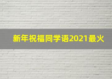 新年祝福同学语2021最火