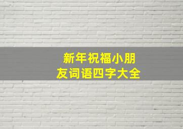 新年祝福小朋友词语四字大全