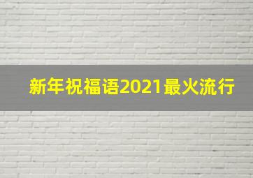 新年祝福语2021最火流行