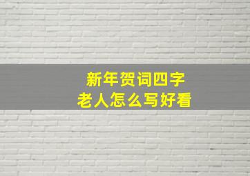 新年贺词四字老人怎么写好看