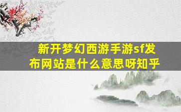 新开梦幻西游手游sf发布网站是什么意思呀知乎