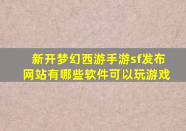 新开梦幻西游手游sf发布网站有哪些软件可以玩游戏