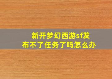 新开梦幻西游sf发布不了任务了吗怎么办