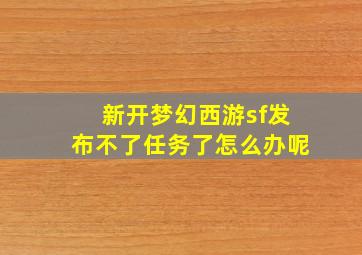 新开梦幻西游sf发布不了任务了怎么办呢