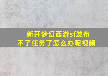 新开梦幻西游sf发布不了任务了怎么办呢视频