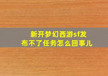 新开梦幻西游sf发布不了任务怎么回事儿