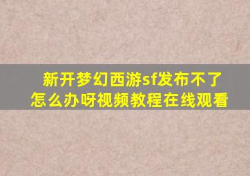 新开梦幻西游sf发布不了怎么办呀视频教程在线观看