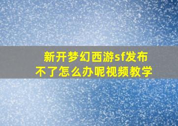 新开梦幻西游sf发布不了怎么办呢视频教学