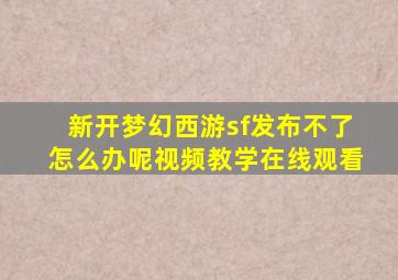 新开梦幻西游sf发布不了怎么办呢视频教学在线观看