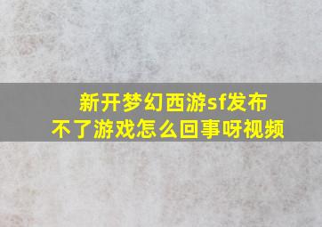 新开梦幻西游sf发布不了游戏怎么回事呀视频