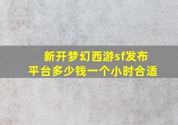 新开梦幻西游sf发布平台多少钱一个小时合适