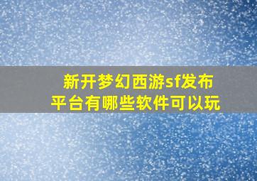 新开梦幻西游sf发布平台有哪些软件可以玩