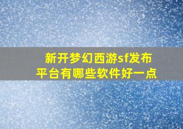 新开梦幻西游sf发布平台有哪些软件好一点