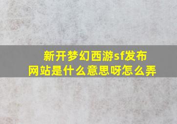 新开梦幻西游sf发布网站是什么意思呀怎么弄