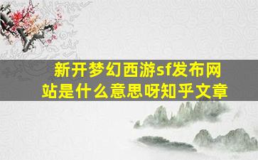 新开梦幻西游sf发布网站是什么意思呀知乎文章