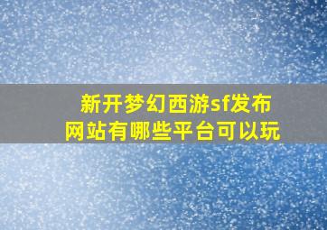 新开梦幻西游sf发布网站有哪些平台可以玩