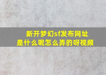 新开梦幻sf发布网址是什么呢怎么弄的呀视频